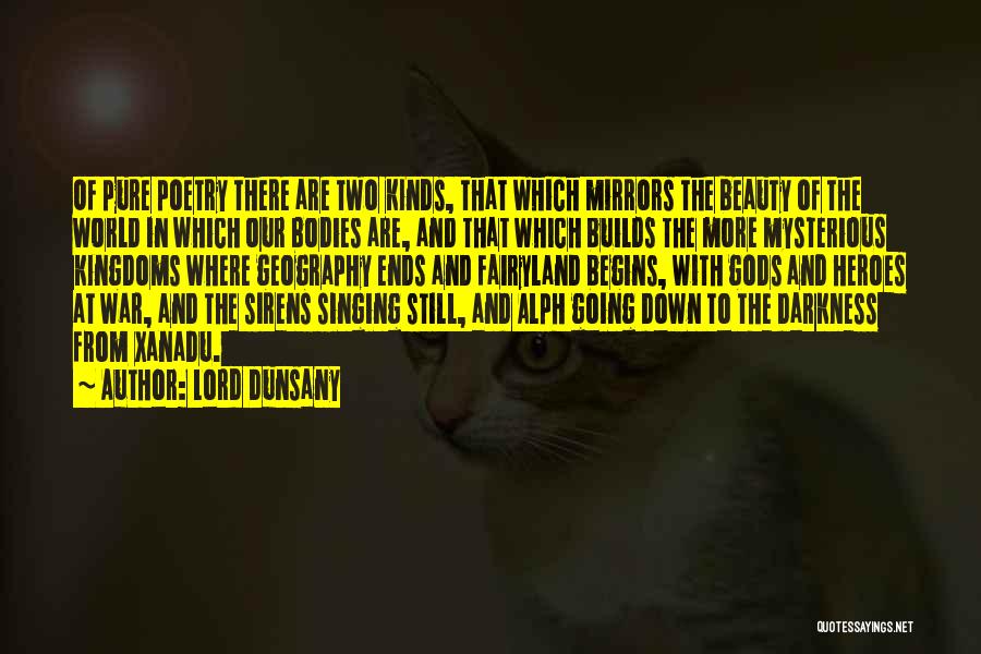 Lord Dunsany Quotes: Of Pure Poetry There Are Two Kinds, That Which Mirrors The Beauty Of The World In Which Our Bodies Are,