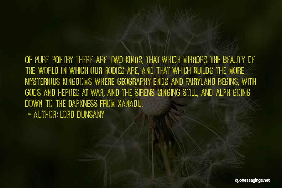 Lord Dunsany Quotes: Of Pure Poetry There Are Two Kinds, That Which Mirrors The Beauty Of The World In Which Our Bodies Are,
