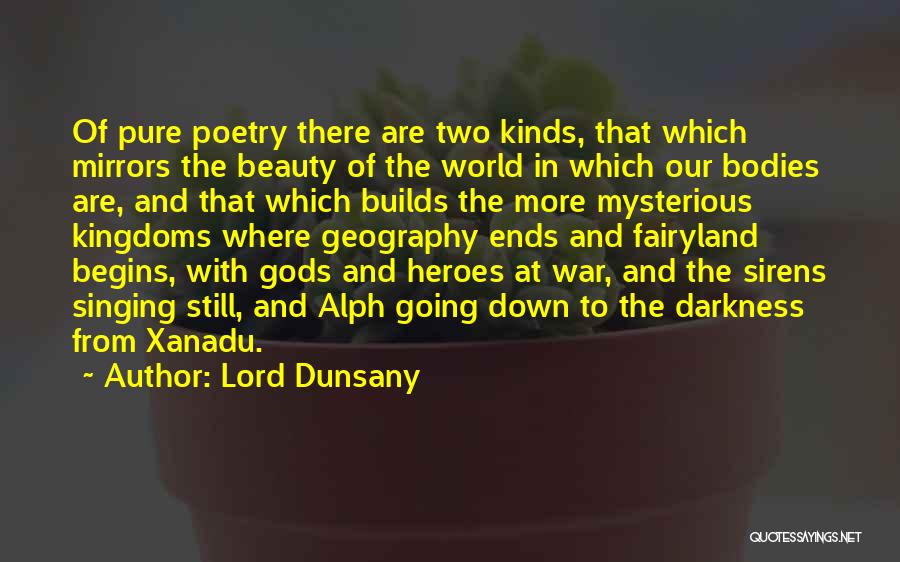 Lord Dunsany Quotes: Of Pure Poetry There Are Two Kinds, That Which Mirrors The Beauty Of The World In Which Our Bodies Are,