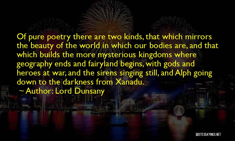 Lord Dunsany Quotes: Of Pure Poetry There Are Two Kinds, That Which Mirrors The Beauty Of The World In Which Our Bodies Are,