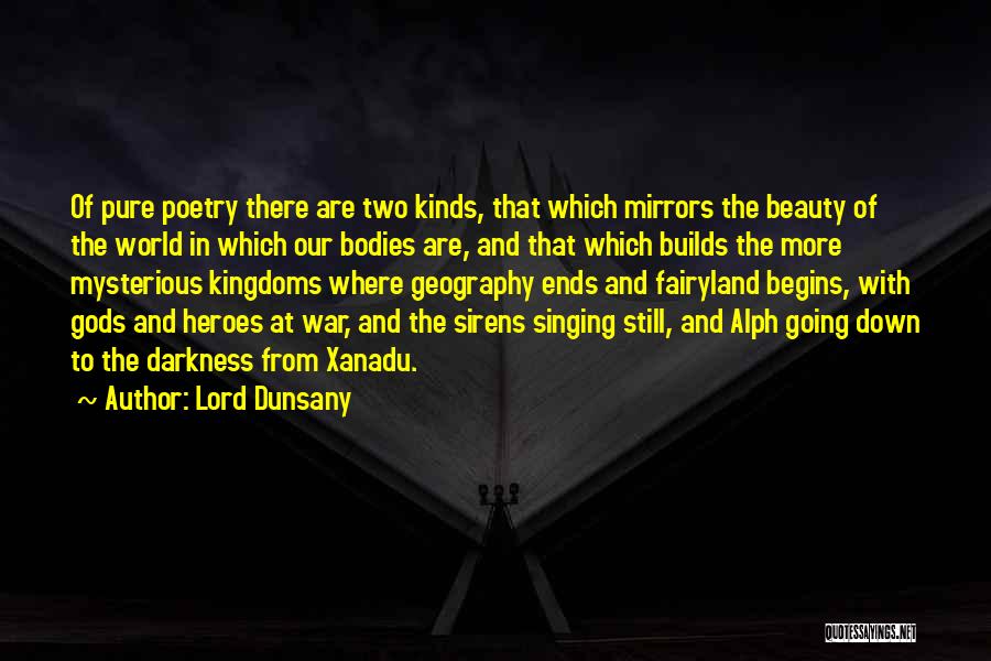 Lord Dunsany Quotes: Of Pure Poetry There Are Two Kinds, That Which Mirrors The Beauty Of The World In Which Our Bodies Are,