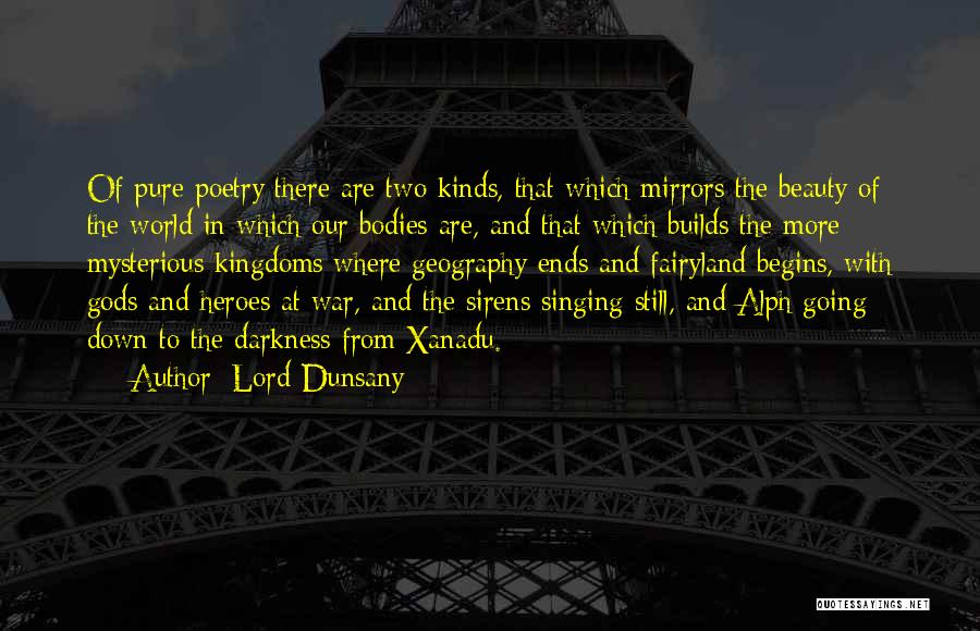 Lord Dunsany Quotes: Of Pure Poetry There Are Two Kinds, That Which Mirrors The Beauty Of The World In Which Our Bodies Are,