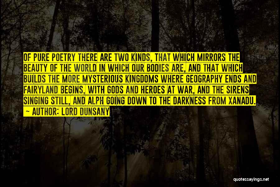 Lord Dunsany Quotes: Of Pure Poetry There Are Two Kinds, That Which Mirrors The Beauty Of The World In Which Our Bodies Are,