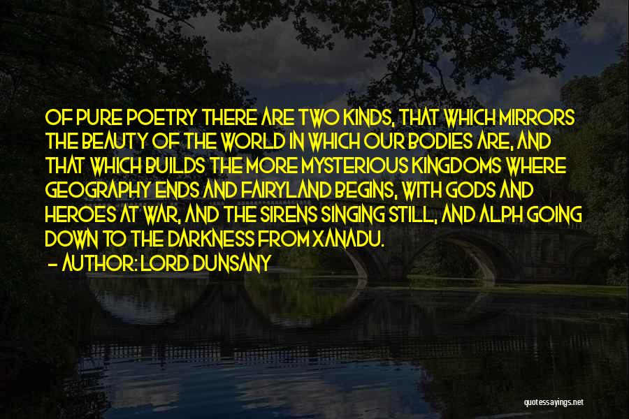 Lord Dunsany Quotes: Of Pure Poetry There Are Two Kinds, That Which Mirrors The Beauty Of The World In Which Our Bodies Are,