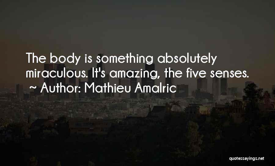 Mathieu Amalric Quotes: The Body Is Something Absolutely Miraculous. It's Amazing, The Five Senses.