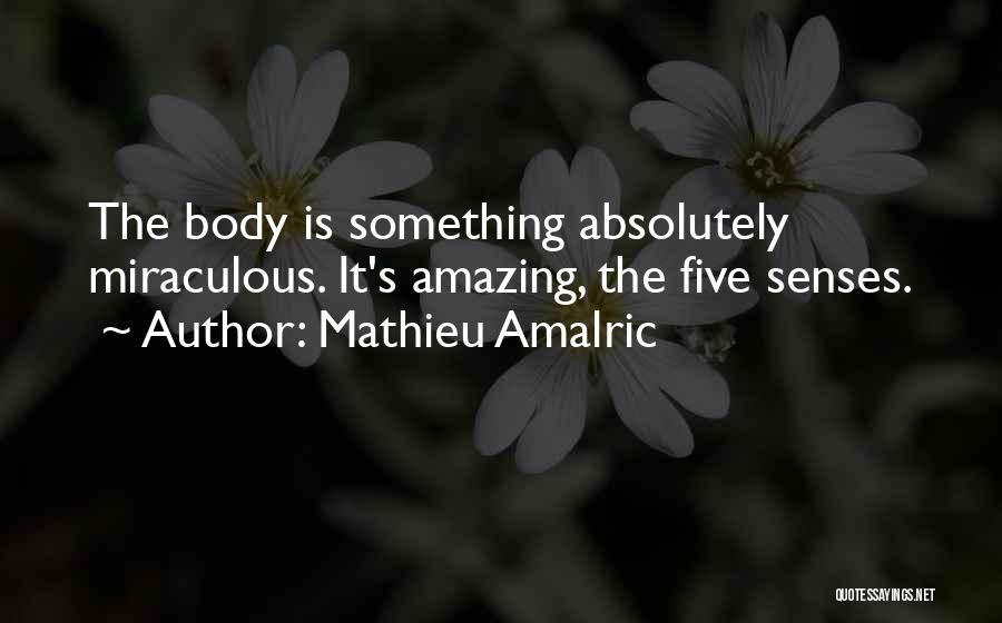 Mathieu Amalric Quotes: The Body Is Something Absolutely Miraculous. It's Amazing, The Five Senses.