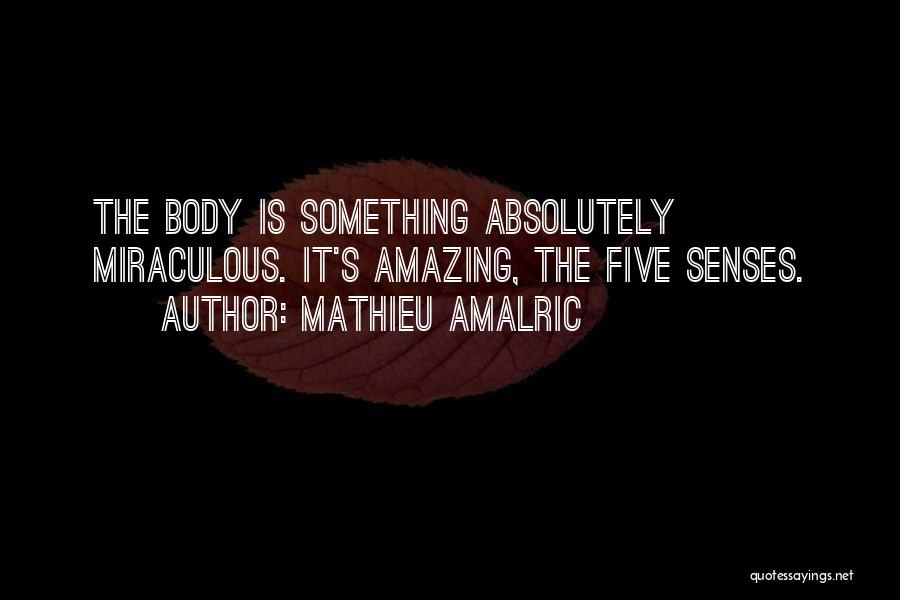 Mathieu Amalric Quotes: The Body Is Something Absolutely Miraculous. It's Amazing, The Five Senses.