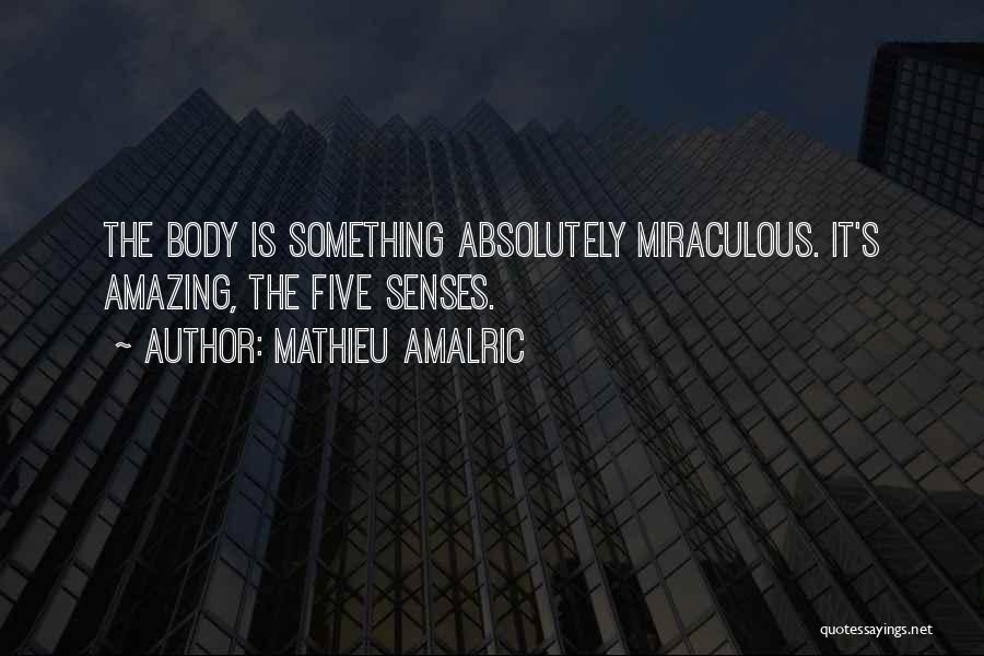 Mathieu Amalric Quotes: The Body Is Something Absolutely Miraculous. It's Amazing, The Five Senses.