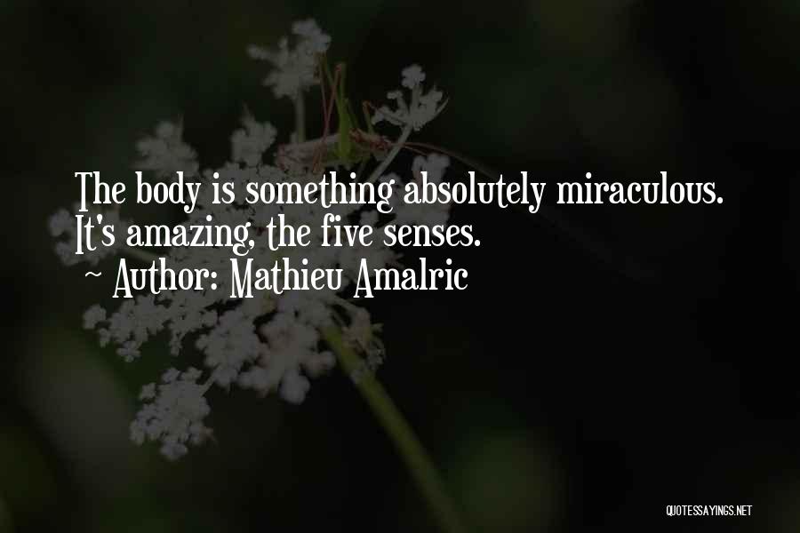Mathieu Amalric Quotes: The Body Is Something Absolutely Miraculous. It's Amazing, The Five Senses.