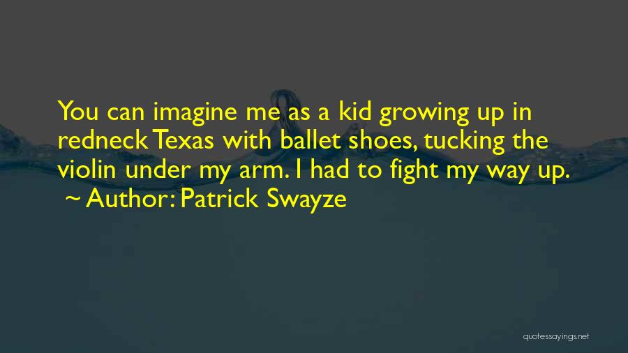 Patrick Swayze Quotes: You Can Imagine Me As A Kid Growing Up In Redneck Texas With Ballet Shoes, Tucking The Violin Under My
