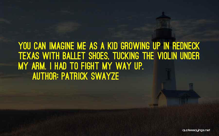 Patrick Swayze Quotes: You Can Imagine Me As A Kid Growing Up In Redneck Texas With Ballet Shoes, Tucking The Violin Under My