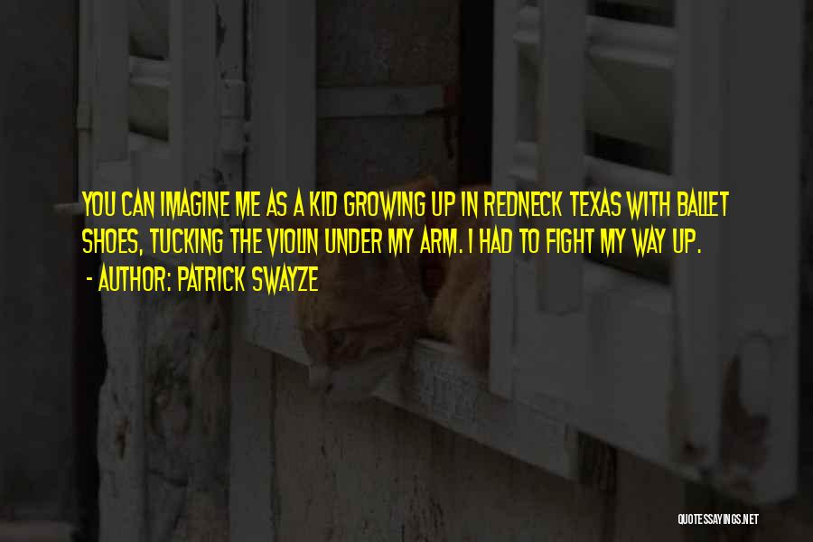 Patrick Swayze Quotes: You Can Imagine Me As A Kid Growing Up In Redneck Texas With Ballet Shoes, Tucking The Violin Under My