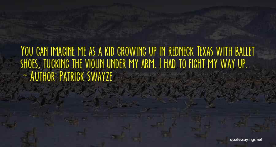 Patrick Swayze Quotes: You Can Imagine Me As A Kid Growing Up In Redneck Texas With Ballet Shoes, Tucking The Violin Under My