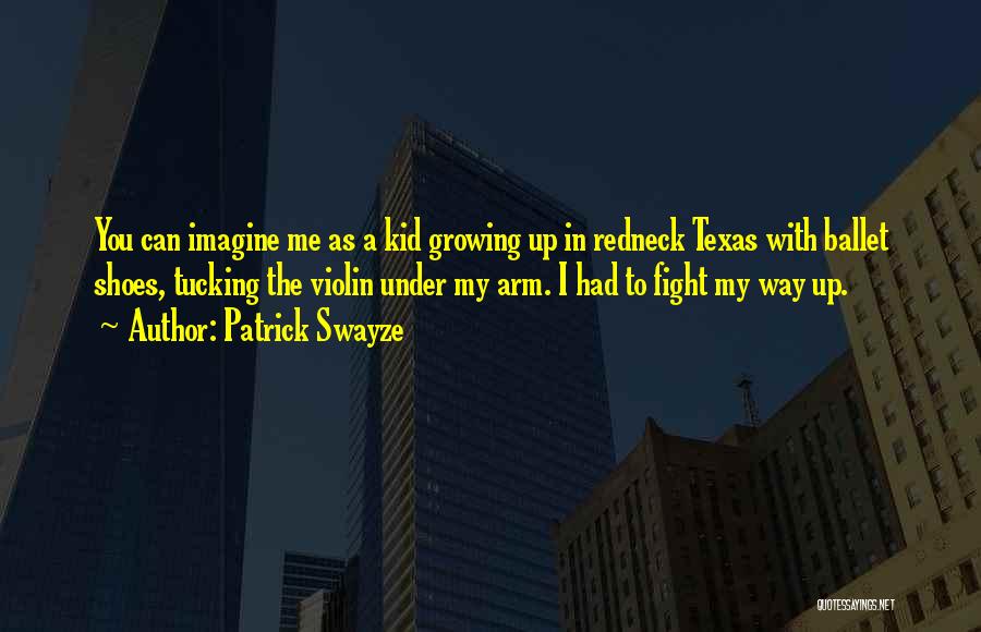 Patrick Swayze Quotes: You Can Imagine Me As A Kid Growing Up In Redneck Texas With Ballet Shoes, Tucking The Violin Under My
