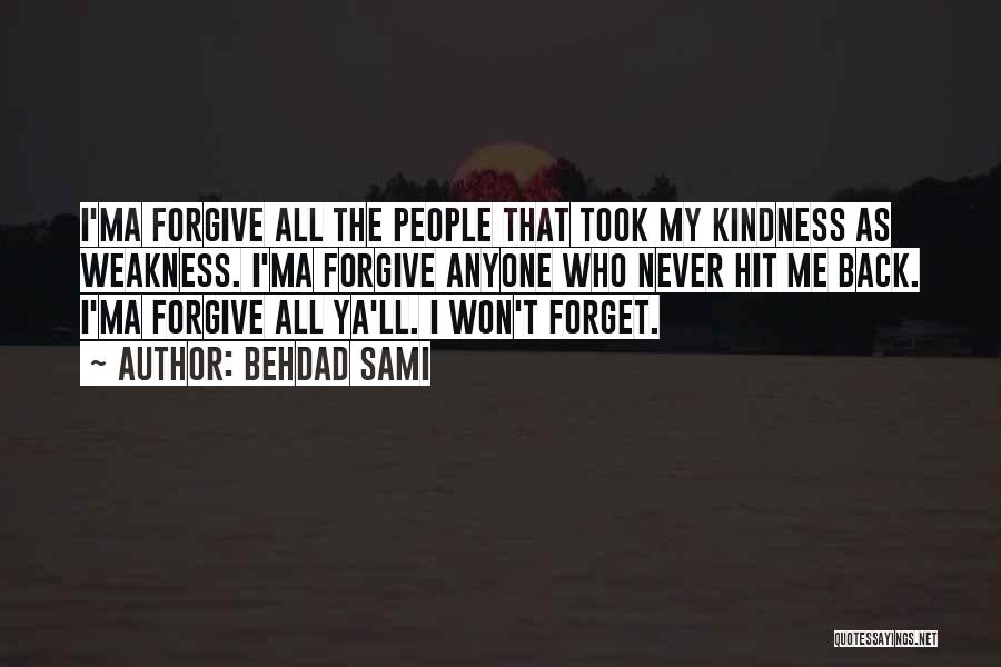 Behdad Sami Quotes: I'ma Forgive All The People That Took My Kindness As Weakness. I'ma Forgive Anyone Who Never Hit Me Back. I'ma