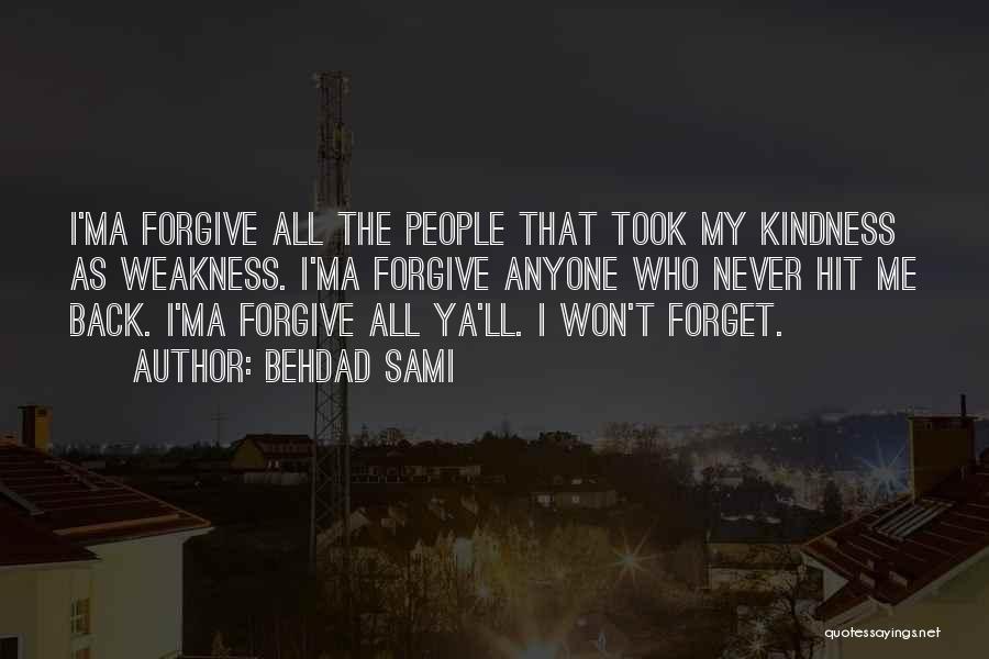 Behdad Sami Quotes: I'ma Forgive All The People That Took My Kindness As Weakness. I'ma Forgive Anyone Who Never Hit Me Back. I'ma