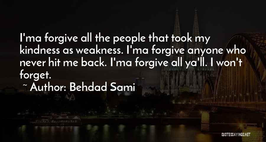Behdad Sami Quotes: I'ma Forgive All The People That Took My Kindness As Weakness. I'ma Forgive Anyone Who Never Hit Me Back. I'ma