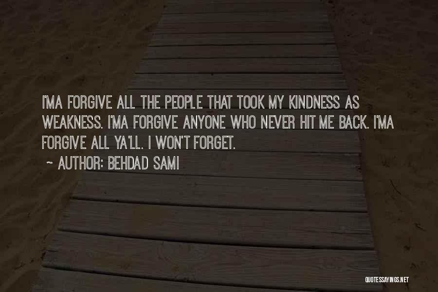 Behdad Sami Quotes: I'ma Forgive All The People That Took My Kindness As Weakness. I'ma Forgive Anyone Who Never Hit Me Back. I'ma