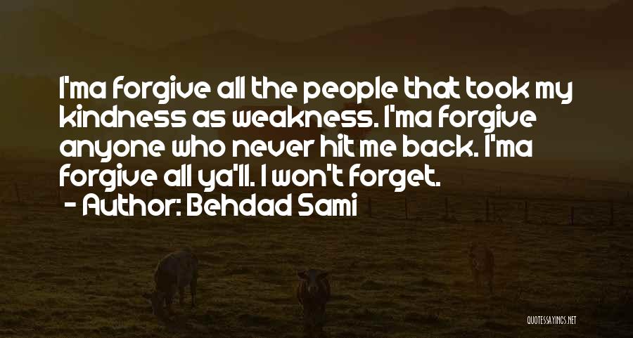 Behdad Sami Quotes: I'ma Forgive All The People That Took My Kindness As Weakness. I'ma Forgive Anyone Who Never Hit Me Back. I'ma