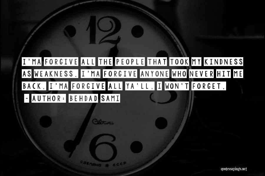 Behdad Sami Quotes: I'ma Forgive All The People That Took My Kindness As Weakness. I'ma Forgive Anyone Who Never Hit Me Back. I'ma