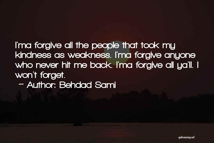 Behdad Sami Quotes: I'ma Forgive All The People That Took My Kindness As Weakness. I'ma Forgive Anyone Who Never Hit Me Back. I'ma