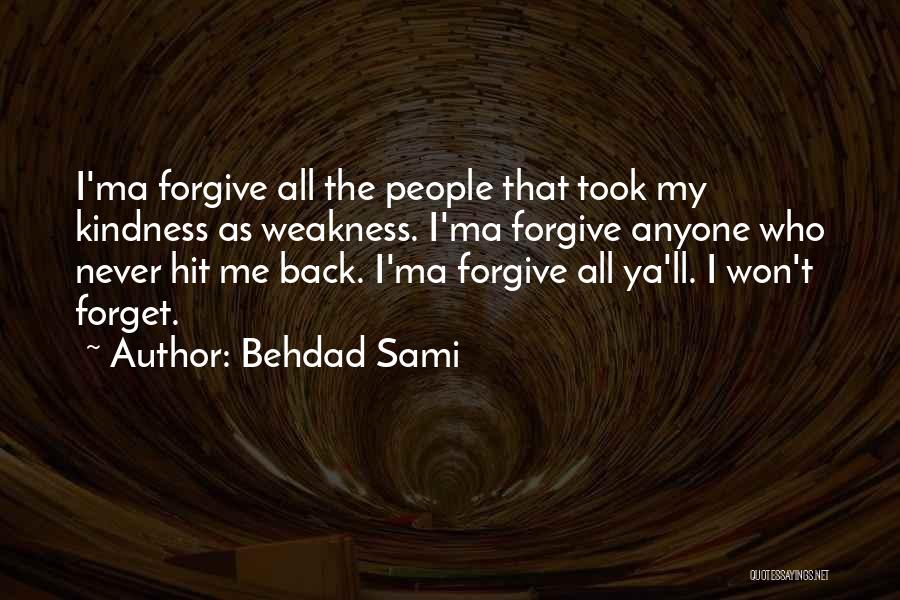 Behdad Sami Quotes: I'ma Forgive All The People That Took My Kindness As Weakness. I'ma Forgive Anyone Who Never Hit Me Back. I'ma
