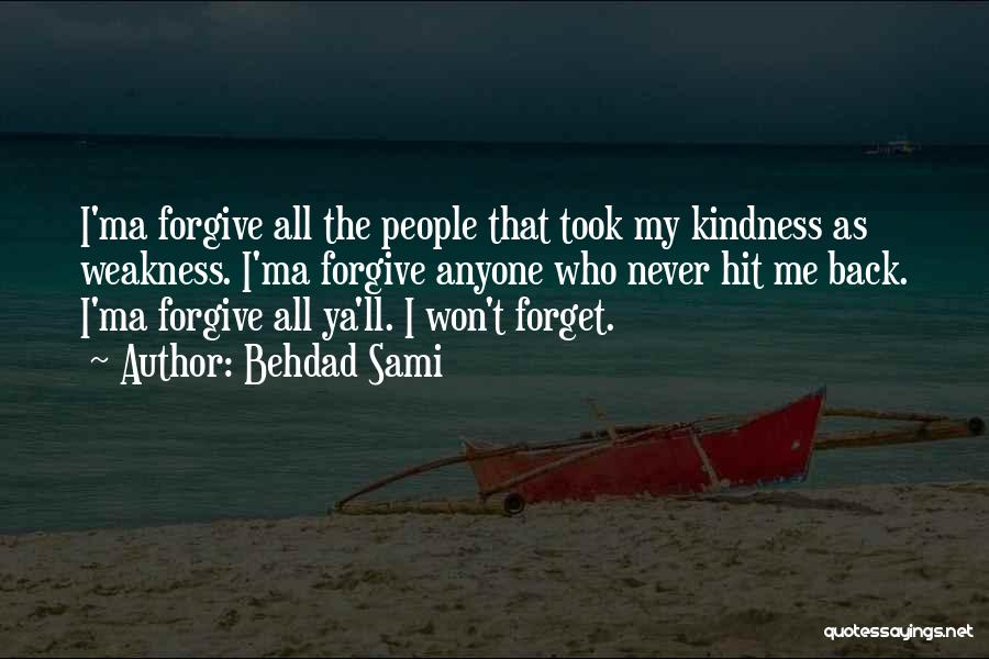 Behdad Sami Quotes: I'ma Forgive All The People That Took My Kindness As Weakness. I'ma Forgive Anyone Who Never Hit Me Back. I'ma