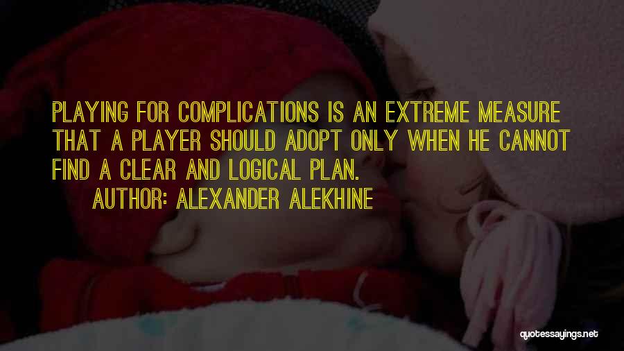 Alexander Alekhine Quotes: Playing For Complications Is An Extreme Measure That A Player Should Adopt Only When He Cannot Find A Clear And