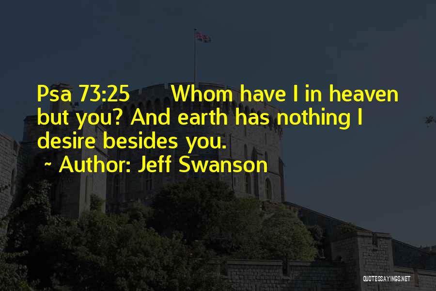 Jeff Swanson Quotes: Psa 73:25 Whom Have I In Heaven But You? And Earth Has Nothing I Desire Besides You.