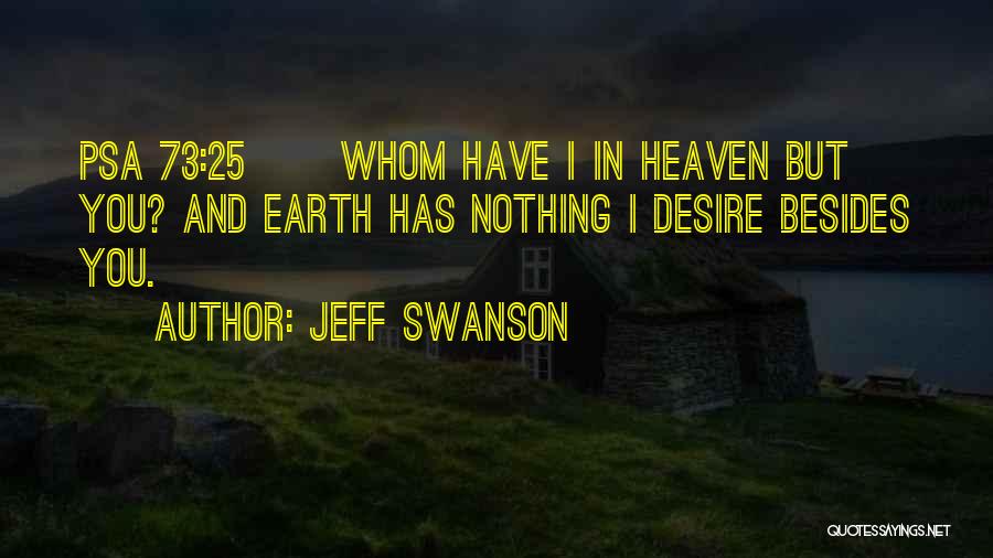 Jeff Swanson Quotes: Psa 73:25 Whom Have I In Heaven But You? And Earth Has Nothing I Desire Besides You.