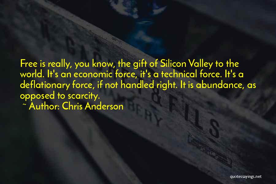 Chris Anderson Quotes: Free Is Really, You Know, The Gift Of Silicon Valley To The World. It's An Economic Force, It's A Technical