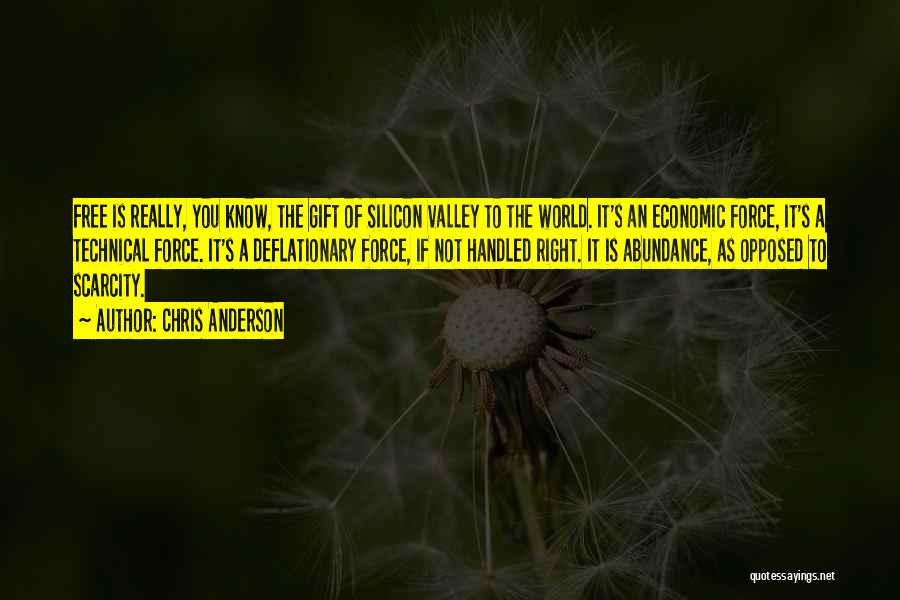 Chris Anderson Quotes: Free Is Really, You Know, The Gift Of Silicon Valley To The World. It's An Economic Force, It's A Technical