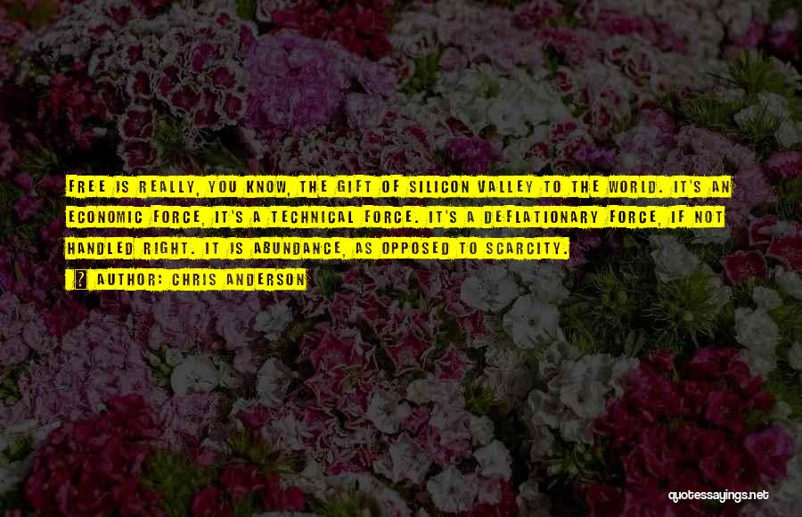 Chris Anderson Quotes: Free Is Really, You Know, The Gift Of Silicon Valley To The World. It's An Economic Force, It's A Technical