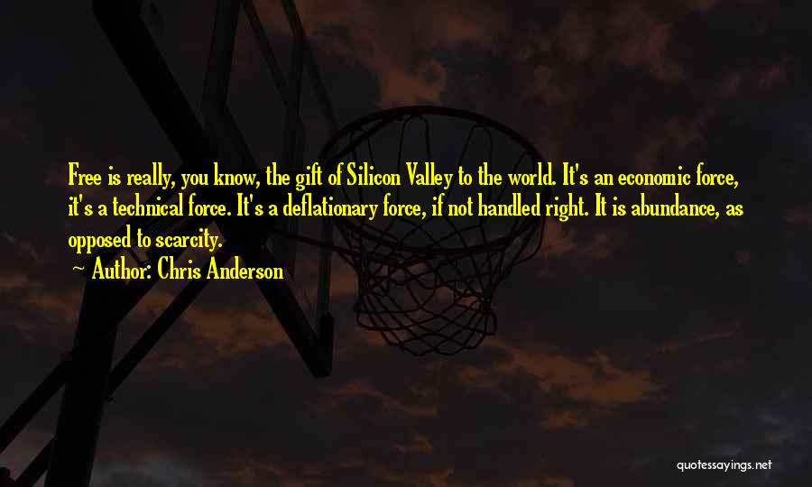 Chris Anderson Quotes: Free Is Really, You Know, The Gift Of Silicon Valley To The World. It's An Economic Force, It's A Technical