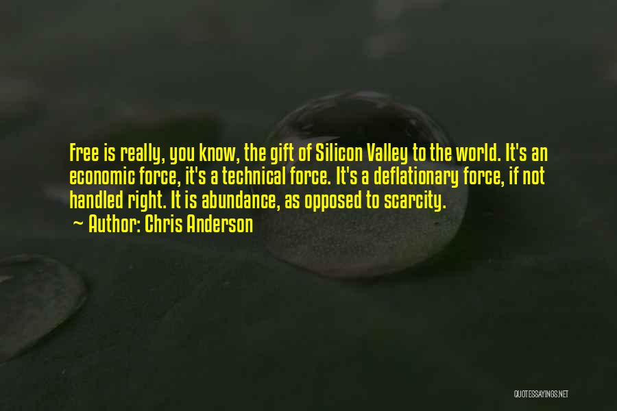 Chris Anderson Quotes: Free Is Really, You Know, The Gift Of Silicon Valley To The World. It's An Economic Force, It's A Technical