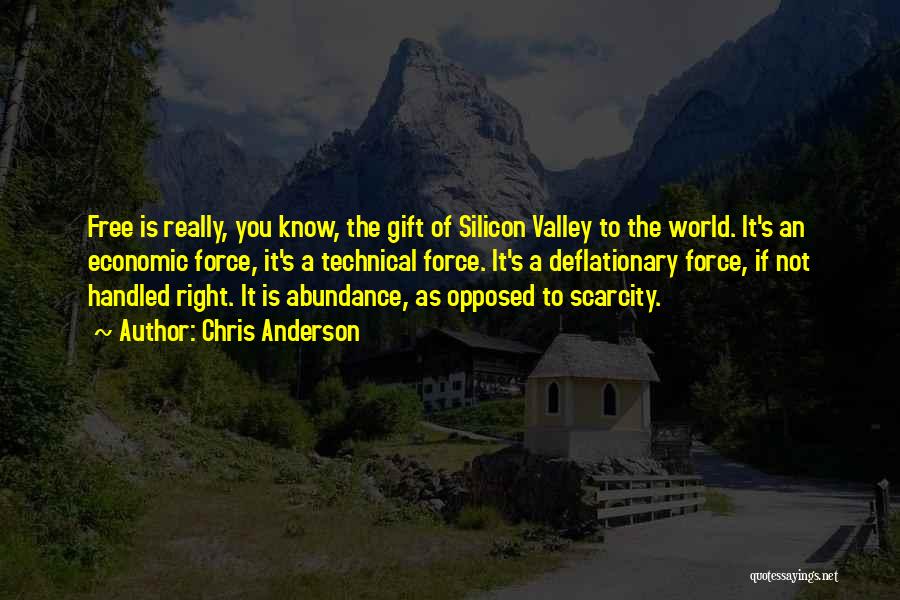 Chris Anderson Quotes: Free Is Really, You Know, The Gift Of Silicon Valley To The World. It's An Economic Force, It's A Technical