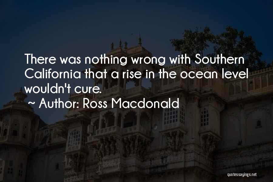 Ross Macdonald Quotes: There Was Nothing Wrong With Southern California That A Rise In The Ocean Level Wouldn't Cure.