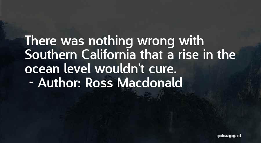 Ross Macdonald Quotes: There Was Nothing Wrong With Southern California That A Rise In The Ocean Level Wouldn't Cure.