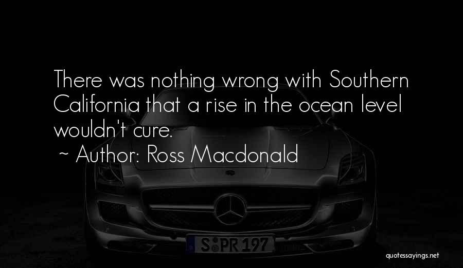 Ross Macdonald Quotes: There Was Nothing Wrong With Southern California That A Rise In The Ocean Level Wouldn't Cure.