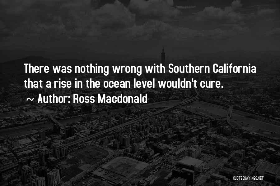 Ross Macdonald Quotes: There Was Nothing Wrong With Southern California That A Rise In The Ocean Level Wouldn't Cure.