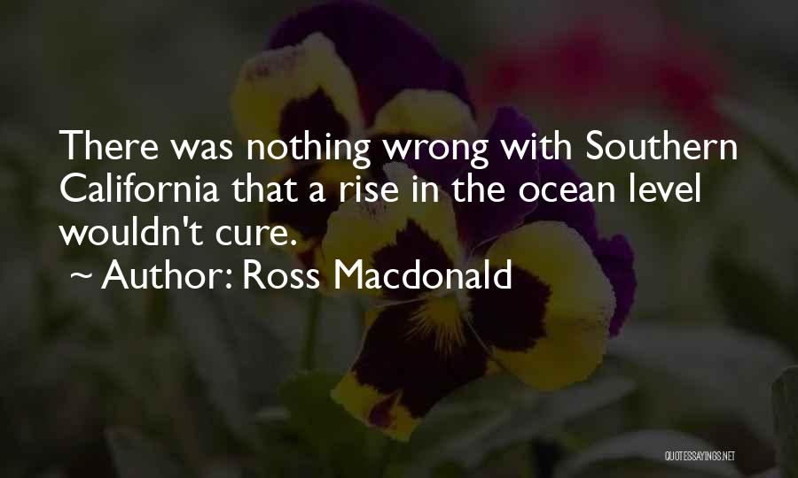 Ross Macdonald Quotes: There Was Nothing Wrong With Southern California That A Rise In The Ocean Level Wouldn't Cure.