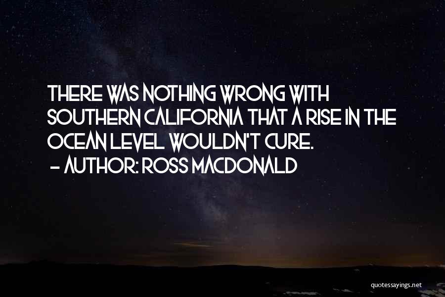Ross Macdonald Quotes: There Was Nothing Wrong With Southern California That A Rise In The Ocean Level Wouldn't Cure.