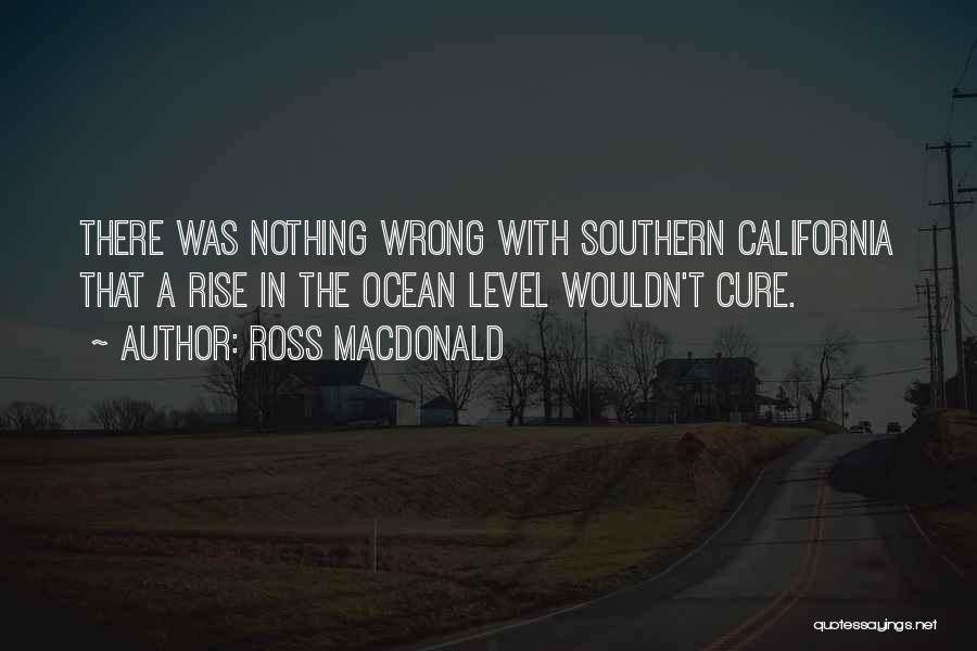 Ross Macdonald Quotes: There Was Nothing Wrong With Southern California That A Rise In The Ocean Level Wouldn't Cure.