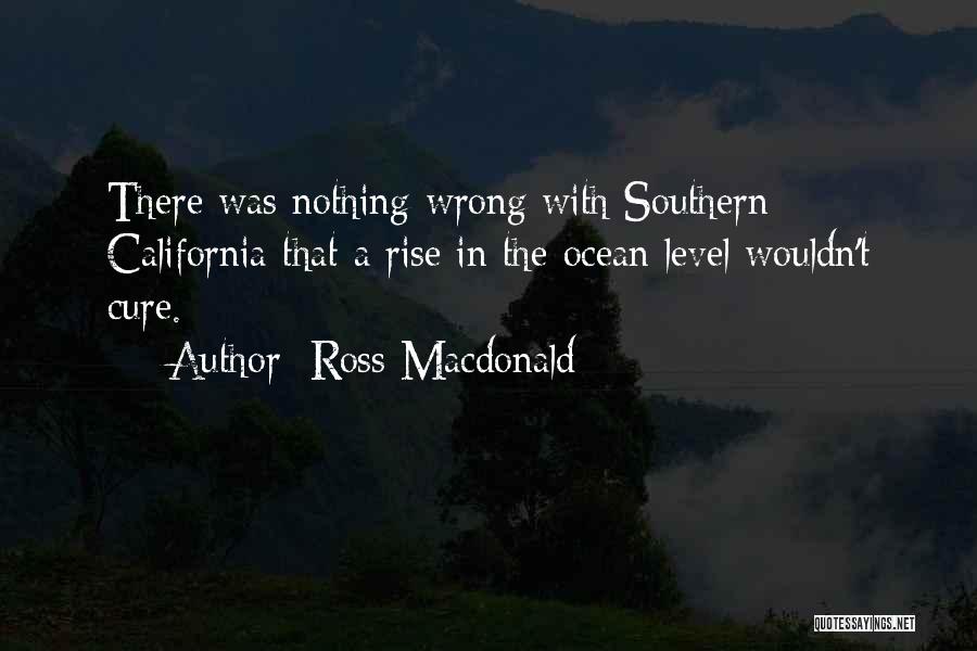 Ross Macdonald Quotes: There Was Nothing Wrong With Southern California That A Rise In The Ocean Level Wouldn't Cure.
