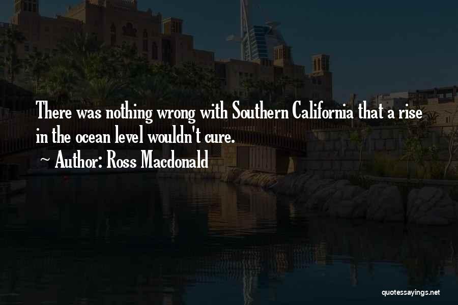 Ross Macdonald Quotes: There Was Nothing Wrong With Southern California That A Rise In The Ocean Level Wouldn't Cure.
