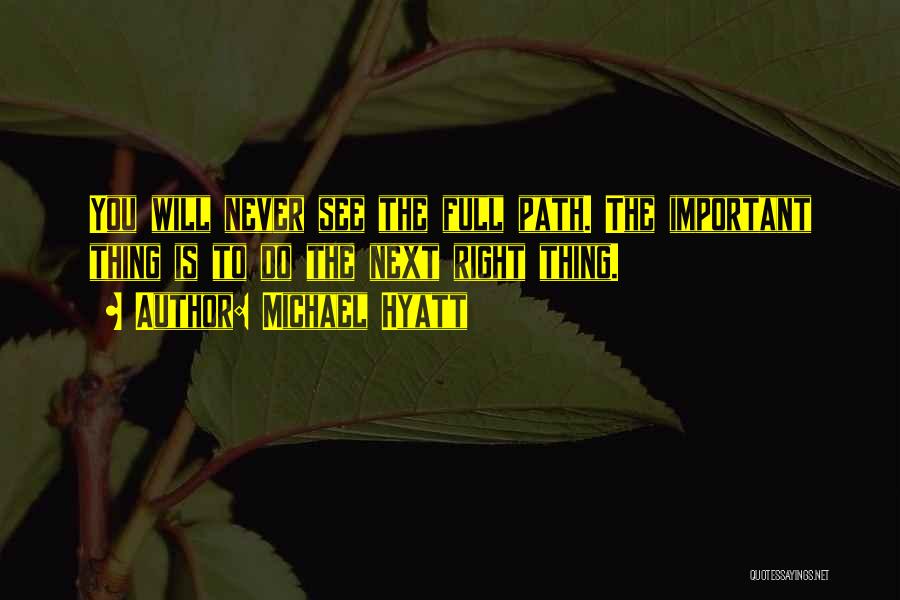 Michael Hyatt Quotes: You Will Never See The Full Path. The Important Thing Is To Do The Next Right Thing.
