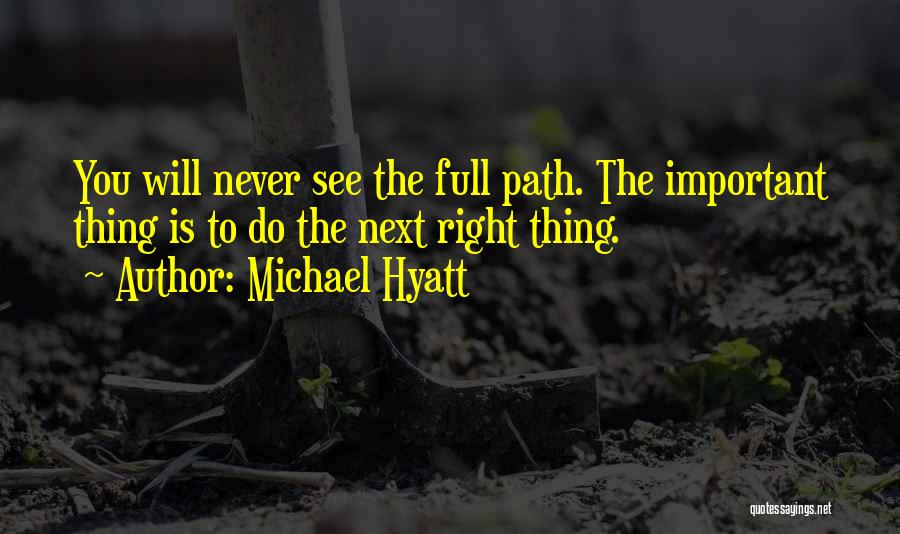 Michael Hyatt Quotes: You Will Never See The Full Path. The Important Thing Is To Do The Next Right Thing.