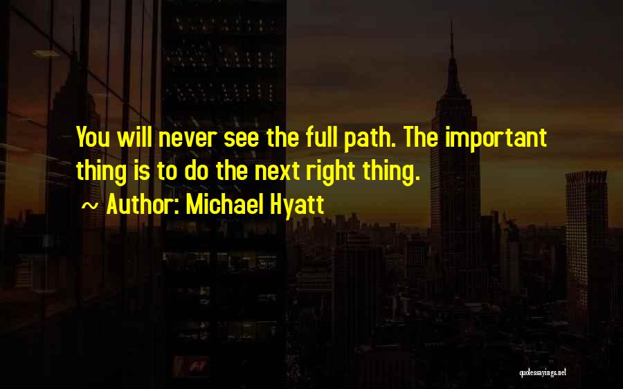 Michael Hyatt Quotes: You Will Never See The Full Path. The Important Thing Is To Do The Next Right Thing.