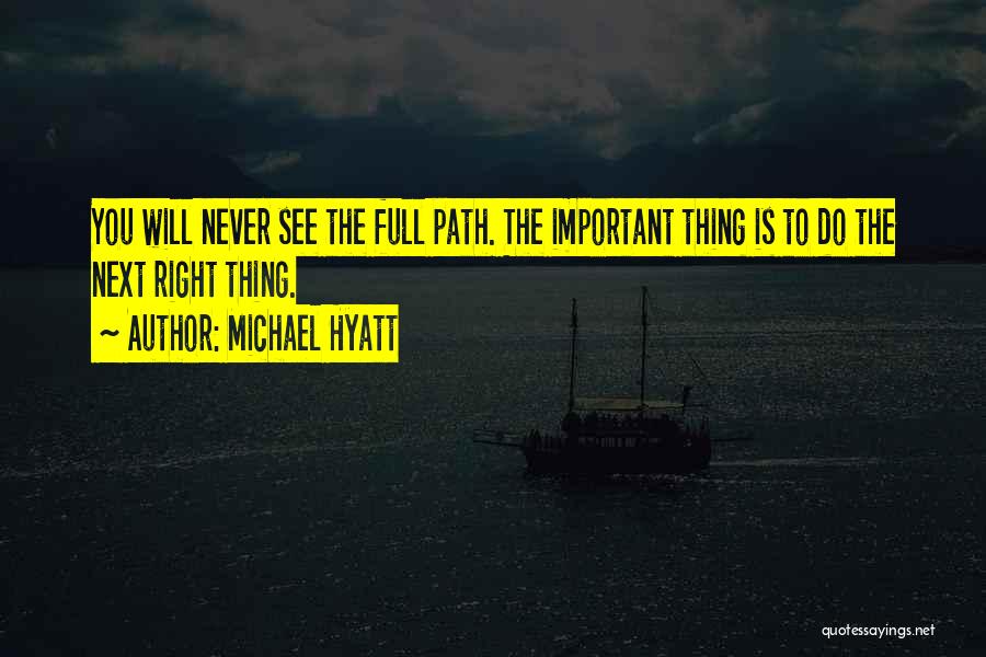 Michael Hyatt Quotes: You Will Never See The Full Path. The Important Thing Is To Do The Next Right Thing.