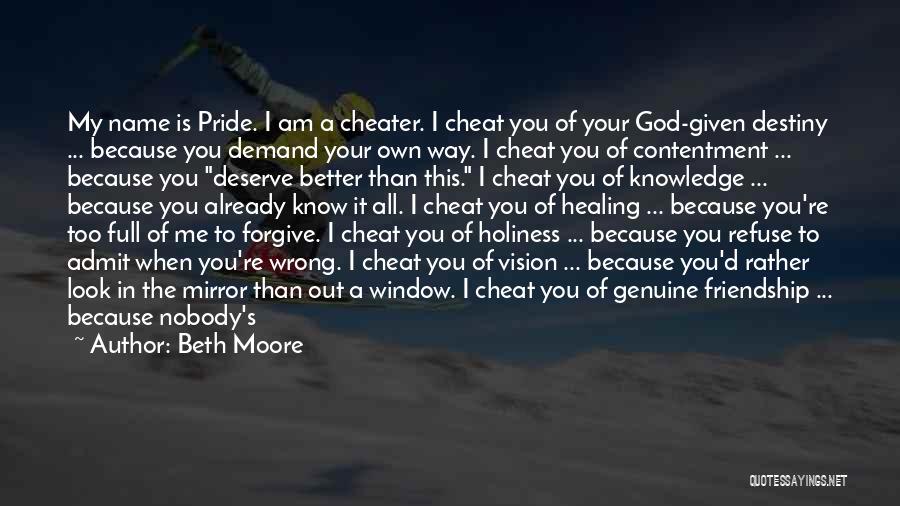 Beth Moore Quotes: My Name Is Pride. I Am A Cheater. I Cheat You Of Your God-given Destiny ... Because You Demand Your